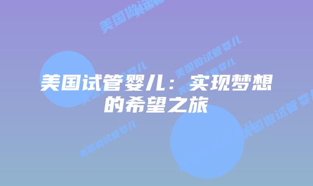 美国试管婴儿:实现梦想的希望之旅