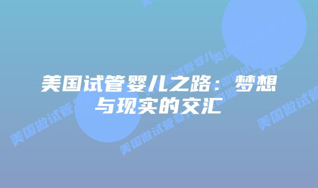 美国试管婴儿之路：梦想与现实的交汇