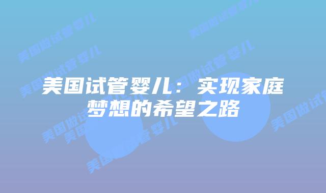 美国试管婴儿：实现家庭梦想的希望之路