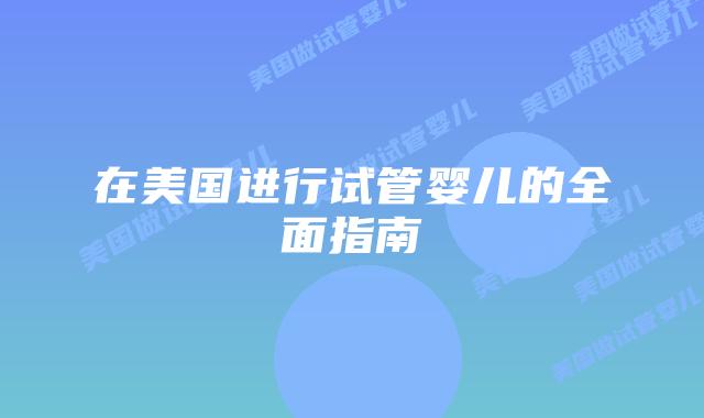 在美国进行试管婴儿的全面指南