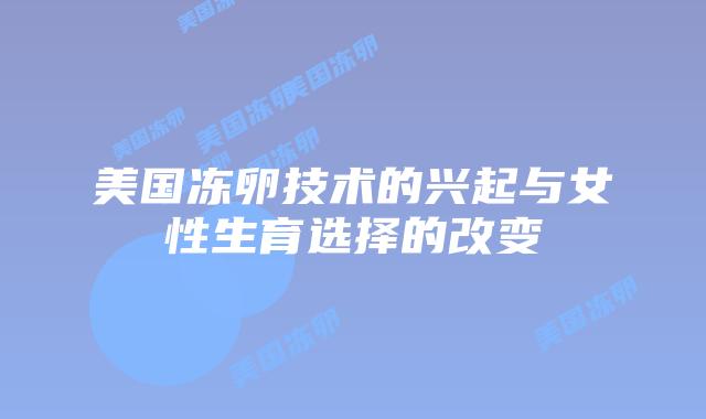 美国冻卵技术的兴起与女性生育选择的改变