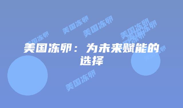 美国冻卵：为未来赋能的选择