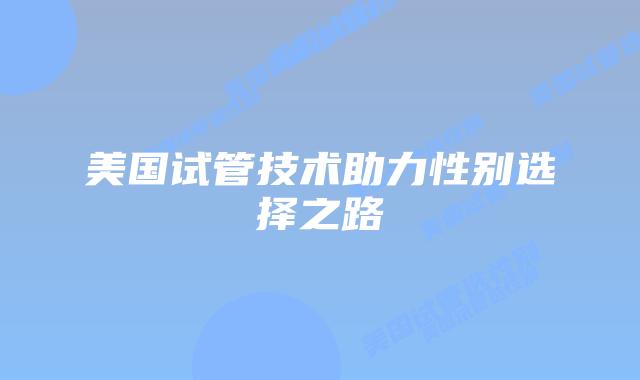 美国试管技术助力性别选择之路