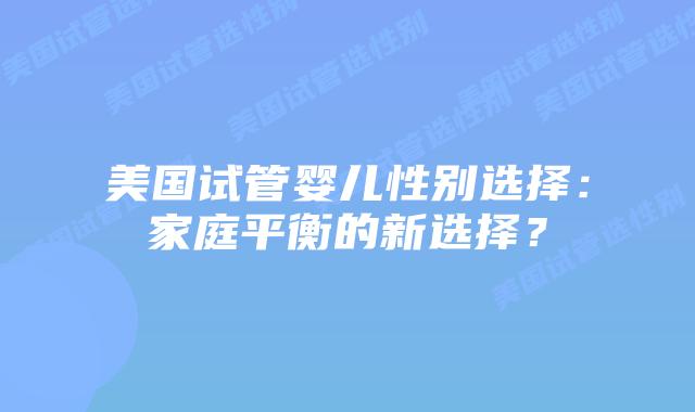 美国试管婴儿性别选择：家庭平衡的新选择？