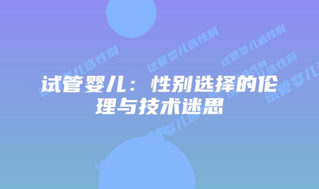 试管婴儿：性别选择的伦理与技术迷思