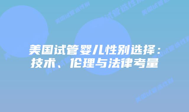 美国试管婴儿性别选择：技术、伦理与法律考量