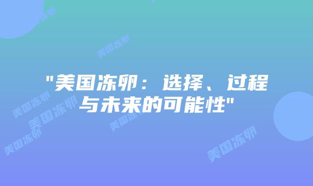 “美国冻卵：选择、过程与未来的可能性”