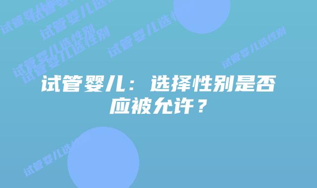 试管婴儿：选择性别是否应被允许？