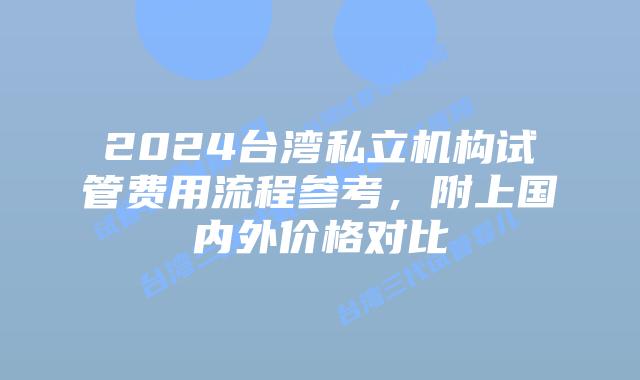 2024台湾私立机构试管费用流程参考，附上国内外价格对比