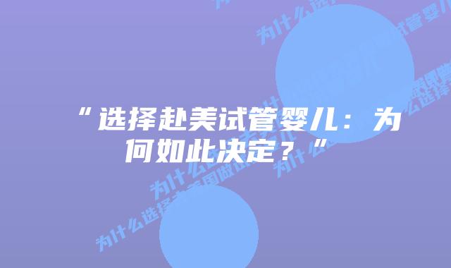 “选择赴美试管婴儿：为何如此决定？”