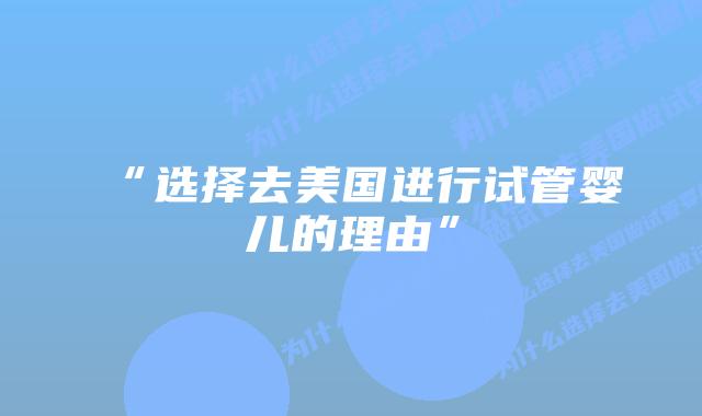 “选择去美国进行试管婴儿的理由”