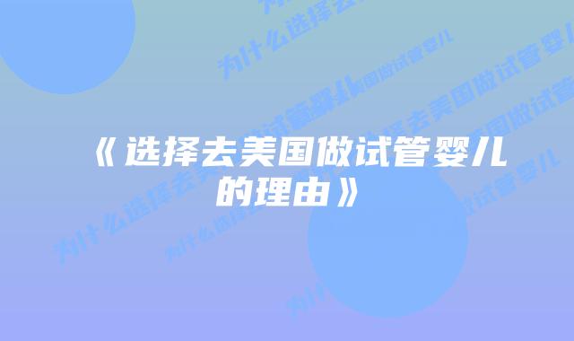 《选择去美国做试管婴儿的理由》