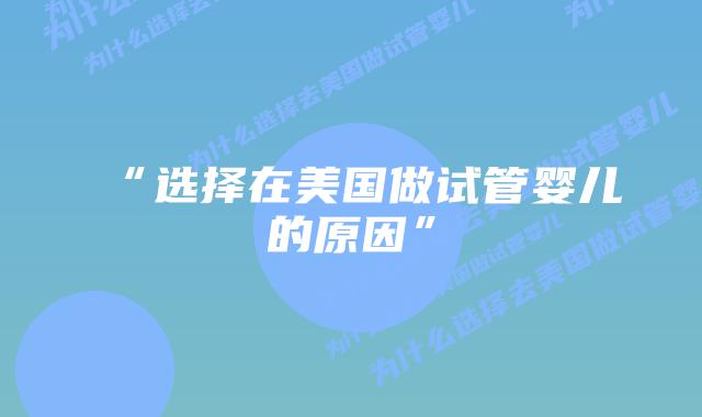 “选择在美国做试管婴儿的原因”