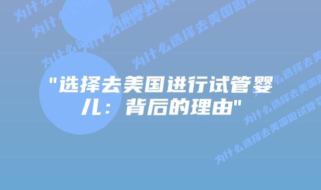 “选择去美国进行试管婴儿：背后的理由”