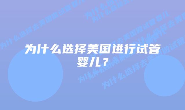 为什么选择美国进行试管婴儿？