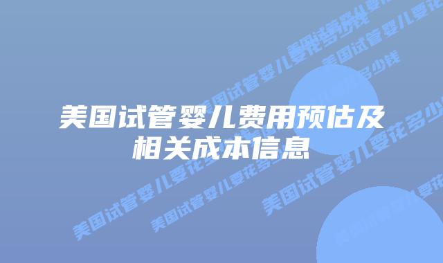 美国试管婴儿费用预估及相关成本信息