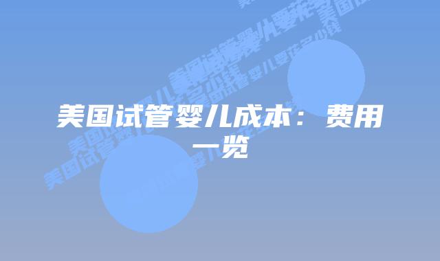 美国试管婴儿成本：费用一览