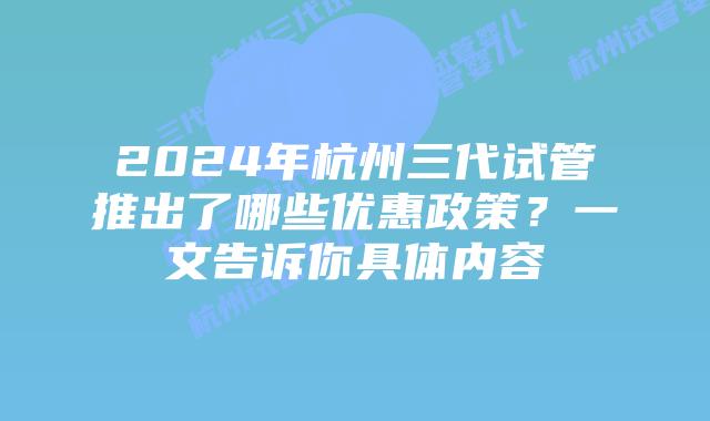 2024年杭州三代试管推出了哪些优惠政策？一文告诉你具体内容