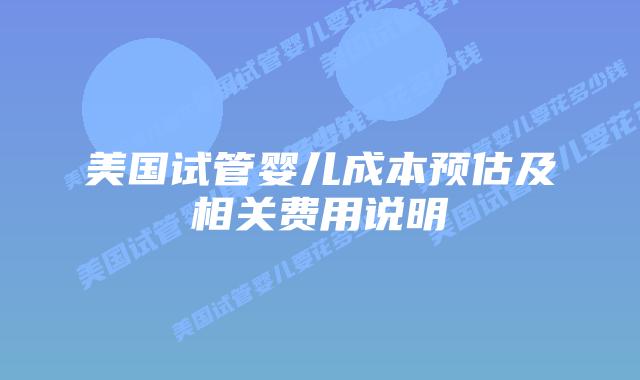 美国试管婴儿成本预估及相关费用说明