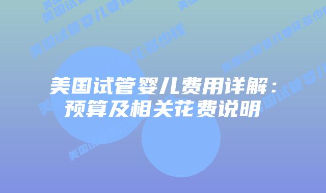 美国试管婴儿费用详解：预算及相关花费说明