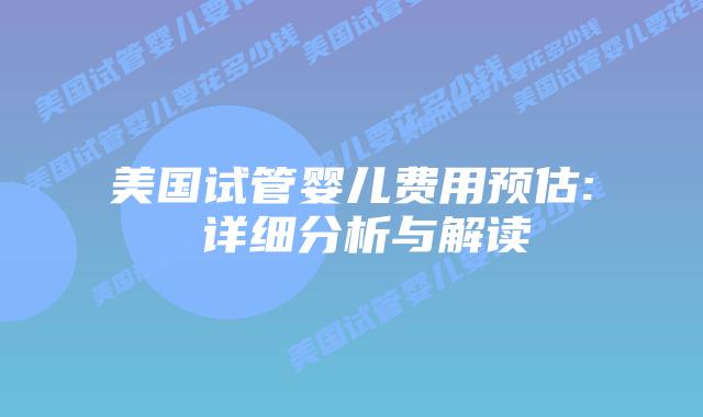 美国试管婴儿费用预估: 详细分析与解读