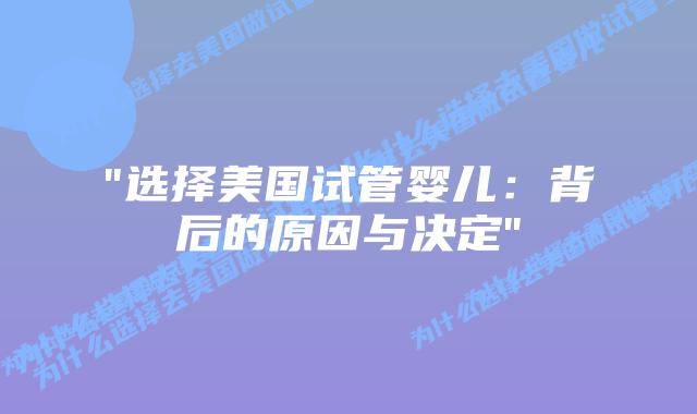 “选择美国试管婴儿：背后的原因与决定”