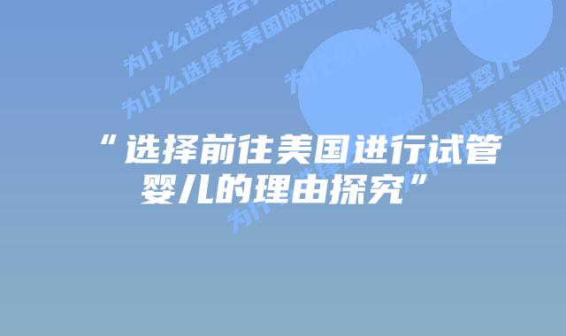 “选择前往美国进行试管婴儿的理由探究”