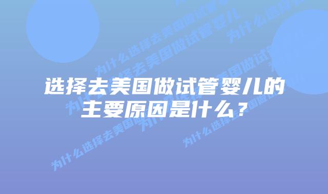 选择去美国做试管婴儿的主要原因是什么？