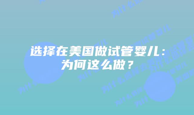 选择在美国做试管婴儿：为何这么做？
