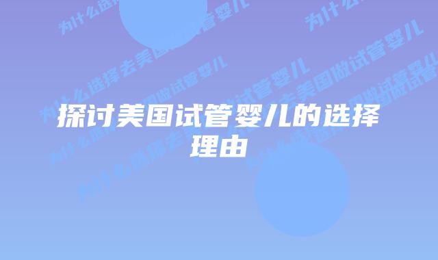探讨美国试管婴儿的选择理由
