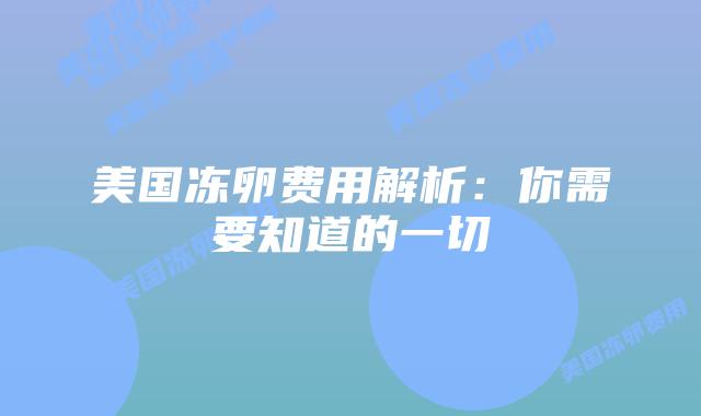 美国冻卵费用解析：你需要知道的一切