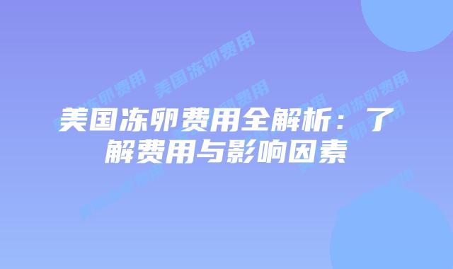 美国冻卵费用全解析：了解费用与影响因素