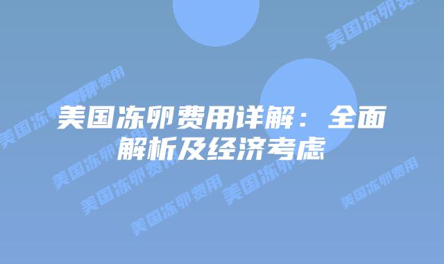 美国冻卵费用详解：全面解析及经济考虑