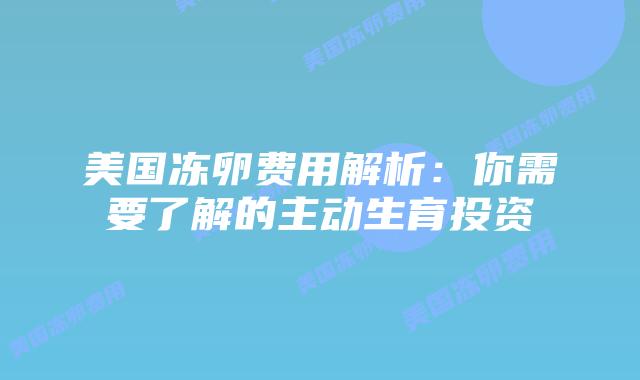 美国冻卵费用解析：你需要了解的主动生育投资