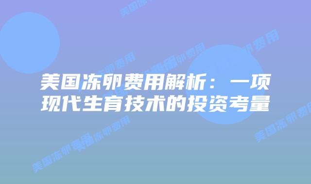 美国冻卵费用解析：一项现代生育技术的投资考量