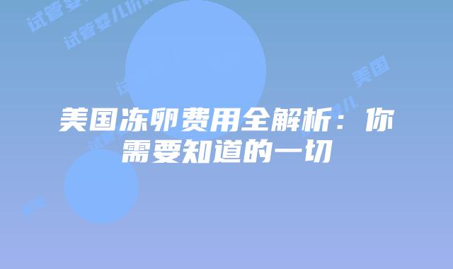 美国冻卵费用全解析:你需要知道的一切