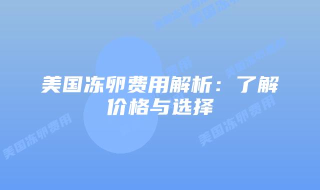 美国冻卵费用解析：了解价格与选择