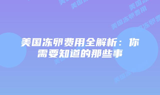 美国冻卵费用全解析：你需要知道的那些事