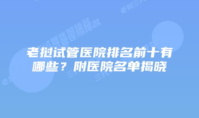 老挝试管医院排名前十有哪些？附医院名单揭晓