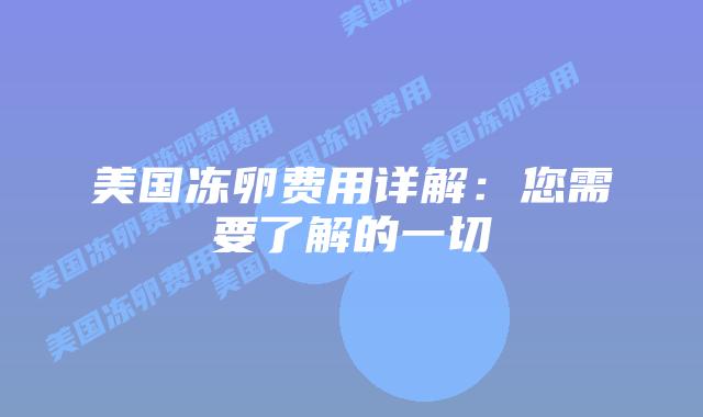 美国冻卵费用详解：您需要了解的一切