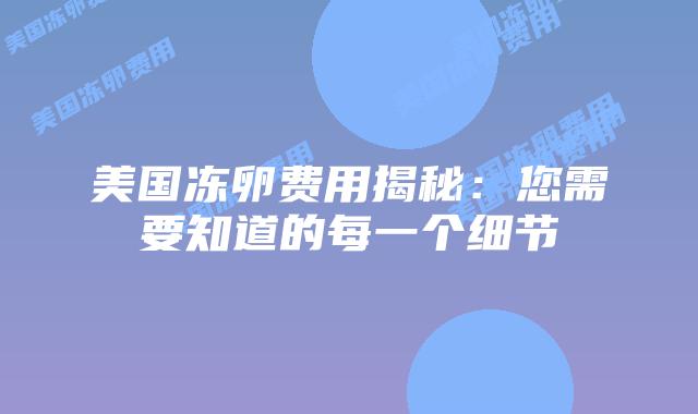 美国冻卵费用揭秘：您需要知道的每一个细节