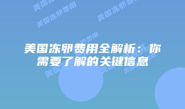 美国冻卵费用全解析：你需要了解的关键信息