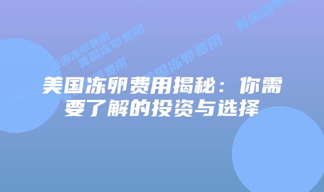 美国冻卵费用揭秘：你需要了解的投资与选择