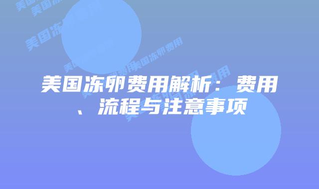 美国冻卵费用解析：费用、流程与注意事项