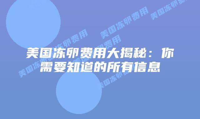 美国冻卵费用大揭秘：你需要知道的所有信息