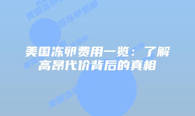 美国冻卵费用一览：了解高昂代价背后的真相