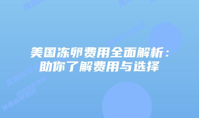 美国冻卵费用全面解析：助你了解费用与选择