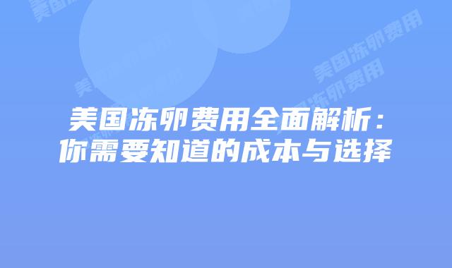 美国冻卵费用全面解析：你需要知道的成本与选择