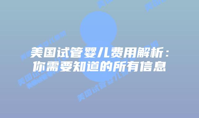 美国试管婴儿费用解析：你需要知道的所有信息
