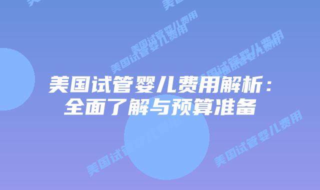 美国试管婴儿费用解析：全面了解与预算准备
